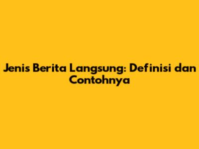 Jenis Berita Langsung: Definisi dan Contohnya