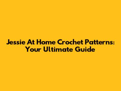 Jessie At Home Crochet Patterns: Your Ultimate Guide