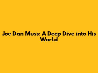 Joe Dan Muss: A Deep Dive into His World