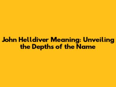 John Helldiver Meaning: Unveiling the Depths of the Name