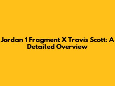 Jordan 1 Fragment X Travis Scott: A Detailed Overview