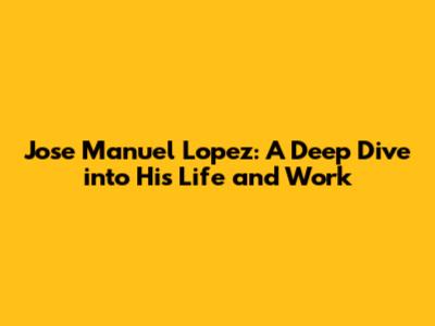 Jose Manuel Lopez: A Deep Dive into His Life and Work