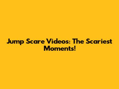Jump Scare Videos: The Scariest Moments!
