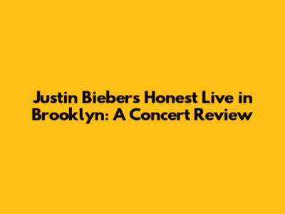 Justin Bieber's Honest Live in Brooklyn: A Concert Review