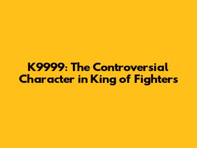 K9999: The Controversial Character in King of Fighters
