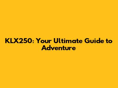 KLX250: Your Ultimate Guide to Adventure