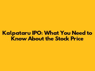 Kalpataru IPO: What You Need to Know About the Stock Price
