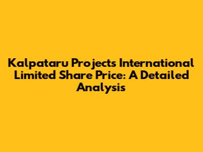 Kalpataru Projects International Limited Share Price: A Detailed Analysis
