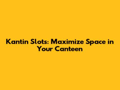 Kantin Slots: Maximize Space in Your Canteen