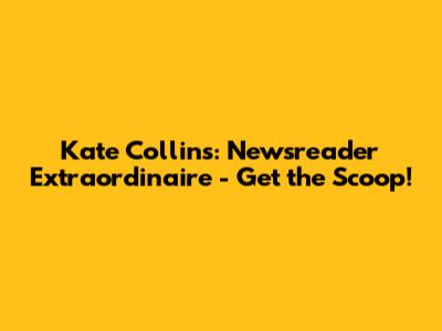 Kate Collins: Newsreader Extraordinaire - Get the Scoop!