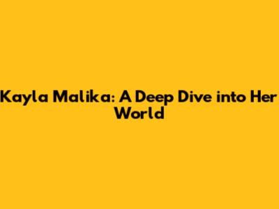 Kayla Malika: A Deep Dive into Her World