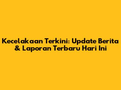 Kecelakaan Terkini: Update Berita & Laporan Terbaru Hari Ini
