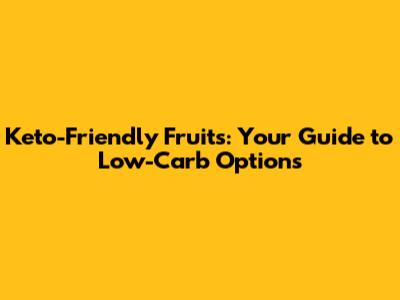 Keto-Friendly Fruits: Your Guide to Low-Carb Options
