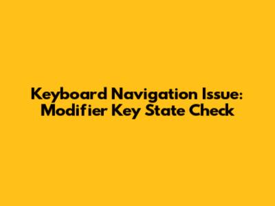 Keyboard Navigation Issue: Modifier Key State Check