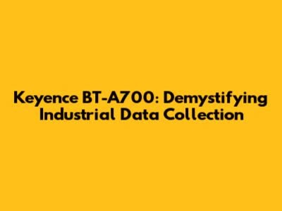 Keyence BT-A700: Demystifying Industrial Data Collection