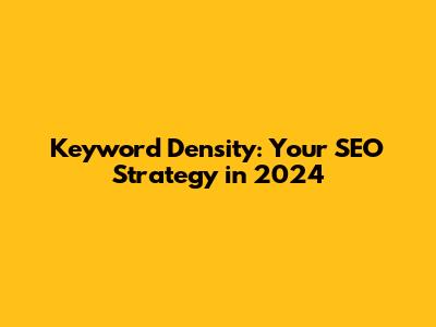 Keyword Density: Your SEO Strategy in 2024