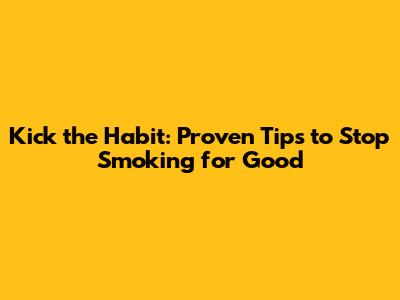 Kick the Habit: Proven Tips to Stop Smoking for Good