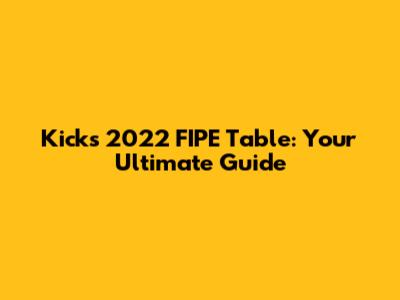 Kicks 2022 FIPE Table: Your Ultimate Guide