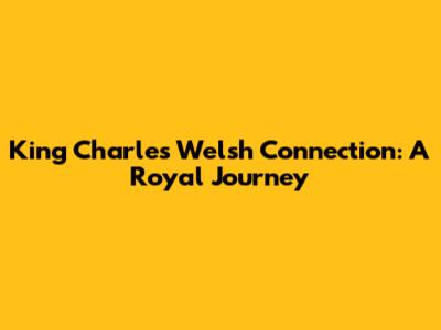 King Charles' Welsh Connection: A Royal Journey