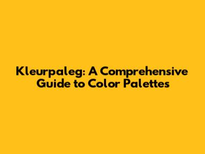 Kleurpaleg: A Comprehensive Guide to Color Palettes