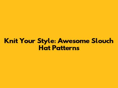 Knit Your Style: Awesome Slouch Hat Patterns