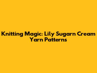 Knitting Magic: Lily Sugar'n Cream Yarn Patterns