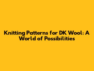Knitting Patterns for DK Wool: A World of Possibilities
