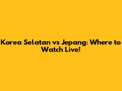 Korea Selatan vs Jepang: Where to Watch Live!