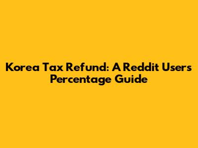 Korea Tax Refund: A Reddit User's Percentage Guide