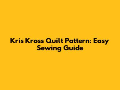 Kris Kross Quilt Pattern: Easy Sewing Guide
