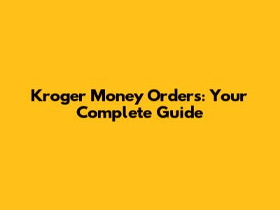 Kroger Money Orders: Your Complete Guide