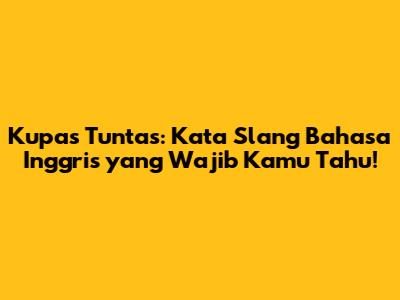 Kupas Tuntas: Kata Slang Bahasa Inggris yang Wajib Kamu Tahu!