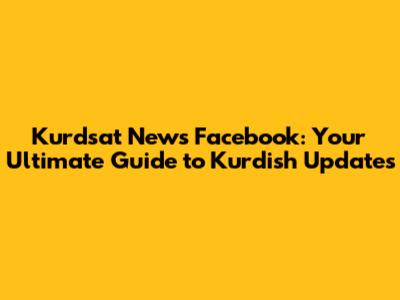 Kurdsat News Facebook: Your Ultimate Guide to Kurdish Updates