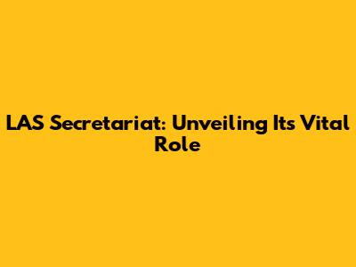 LAS Secretariat: Unveiling Its Vital Role