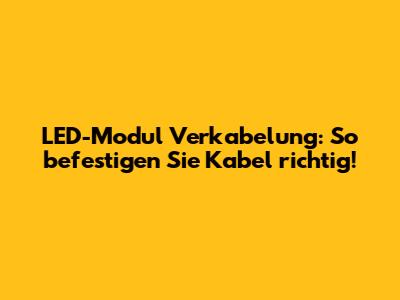 LED-Modul Verkabelung: So befestigen Sie Kabel richtig!