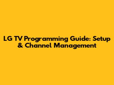 LG TV Programming Guide: Setup & Channel Management