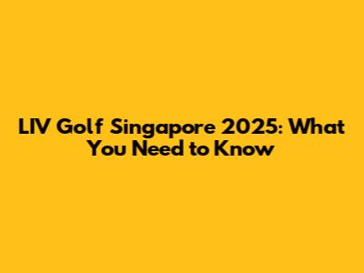 LIV Golf Singapore 2025: What You Need to Know