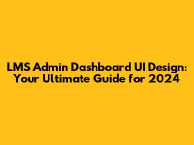 LMS Admin Dashboard UI Design: Your Ultimate Guide for 2024