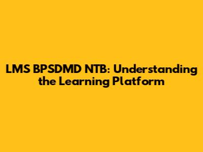 LMS BPSDMD NTB: Understanding the Learning Platform