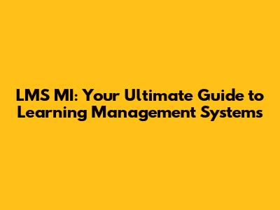 LMS MI: Your Ultimate Guide to Learning Management Systems