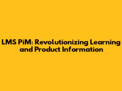 LMS PiM: Revolutionizing Learning and Product Information