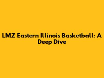LMZ Eastern Illinois Basketball: A Deep Dive