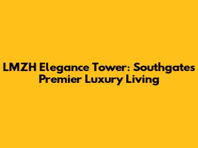 LMZH Elegance Tower: Southgate's Premier Luxury Living
