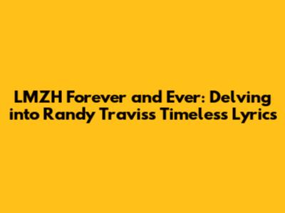 LMZH Forever and Ever: Delving into Randy Travis's Timeless Lyrics