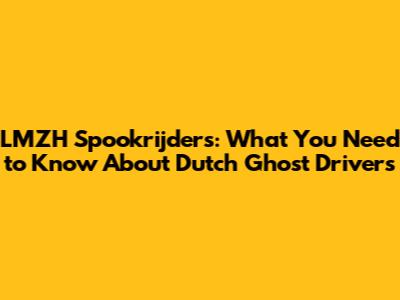 LMZH Spookrijders: What You Need to Know About Dutch Ghost Drivers