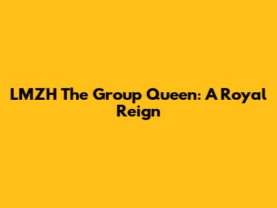 LMZH The Group Queen: A Royal Reign
