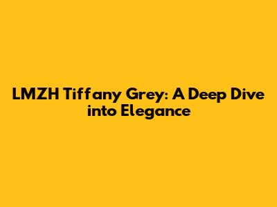 LMZH Tiffany Grey: A Deep Dive into Elegance