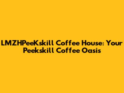 LMZHPeeKskill Coffee House: Your Peekskill Coffee Oasis