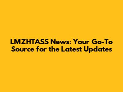 LMZHTASS News: Your Go-To Source for the Latest Updates