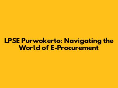 LPSE Purwokerto: Navigating the World of E-Procurement